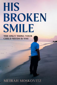 Title: His Broken Smile: The only thing your child needs is you, Author: Meirah Moskovitz