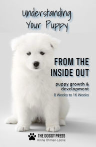 Title: Understanding Your Puppy From the Inside Out: Growth and Development - 8 Weeks to 16 Weeks, Author: Kinna Öhman-Leone
