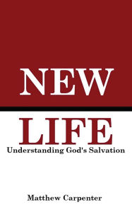 Title: New Life - Understanding God's Salvation, Author: Matthew Carpenter