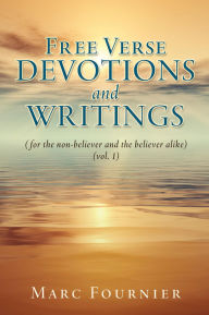 Title: Free Verse Devotions and Writings: (for the non-believer and the believer alike) (vol. 1), Author: Marc Fournier