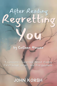 Title: After reading Regretting You by Colleen Hoover: 9 Lessons I Learned About Family, First Love, Grief, and Forgiveness, Author: John Korsh
