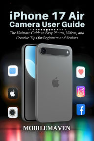 Title: iPhone 17 Air Camera User Guide: The Ultimate Guide to Easy Photos, Videos, and Creative Tips for Beginners and Seniors, Author: Mobile Maven