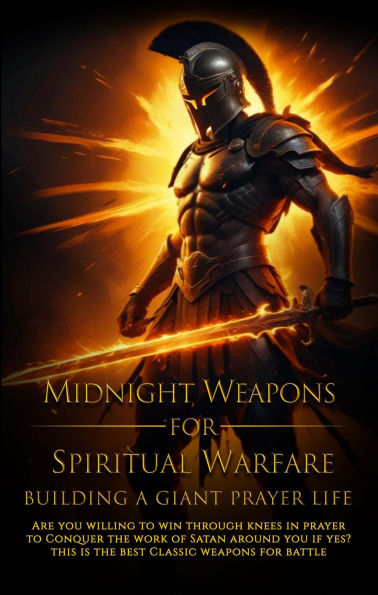 Midnight Weapons For Spiritual Warfare: Building A Giant Prayer Life