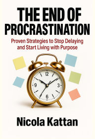Title: The End of Procrastination: Proven Strategies to Stop Delaying and Start Living with Purpose, Author: Nicola Kattan