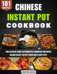 Title: Chinese Instant Pot Cookbook: Delicious and Authentic Chinese Recipes Made Easy with Your Instant Pot, Author: Jenifer John