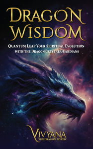 Title: Dragon Wisdom: Quantum Leap Your Spiritual Evolution with the Dragon Crystal Guardians, Author: Vivyana
