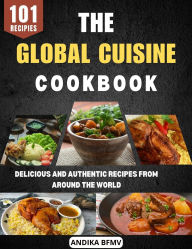 Title: The Global Cuisine Cookbook: Delicious and Authentic Recipes from Around the World, Author: andika Bfmv