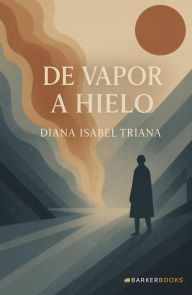 Title: De vapor a hielo: Un relato que transforma del dolor al amor, del vacio al sentido, Author: Diana Isabel Triana