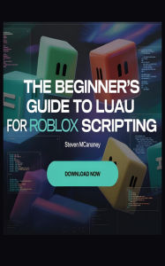 Title: The Beginner's Guide to Luau for Roblox Scripting, Author: Steven Mcananey
