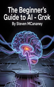 Title: The Beginner's Guide to AI Grok, Author: Steven Mcananey