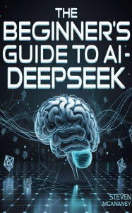 Title: The Beginner's Guide to AI - DeepSeek, Author: Steven Mcananey
