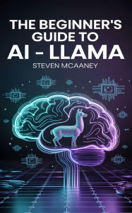 Title: The Beginner's Guide to AI Llama, Author: Steven Mcananey