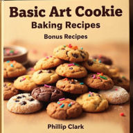 Title: Basic Art Cookie Baking Recipes with Bonus Recipes, Author: Phillip Clark