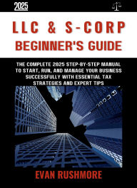 Title: LLC & S-Corp BEGINNER'S GUIDE: The Complete 2025 Step-by-Step Manual to Start, Run, and Manage Your Business Successfully with Essential Tax Strategies, Author: Evan Rushmore