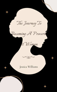 Title: The Journey To Becoming A Proverbs 31 Woman, Author: Jessica Williams