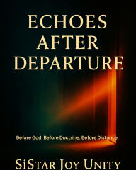 Title: Echoes After Departure: Before God. Before Doctrine. Before Distance., Author: SiStar Joy Unity