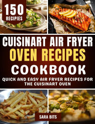 Title: Cuisinart Air Fryer Oven Recipes Cookbook: Quick and Easy Air Fryer Recipes for the Cuisinart Oven, Author: Sara Bits
