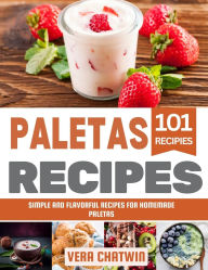 Title: Paletas Recipes: Simple and Flavorful Recipes for Homemade Paletas, Author: Vera Chatwin