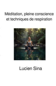 Title: Méditation, pleine conscience et techniques de respiration, Author: Lucien Sina