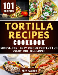 Title: Tortilla Recipes Cookbook: Simple and Tasty Dishes Perfect for Every Tortilla Lover, Author: Celine Moore