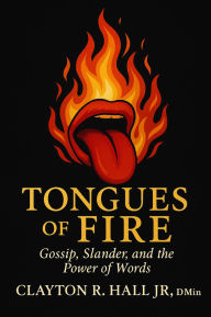 Title: Tongues of Fire: Gossip, Slander, and the Power of Words, Author: Clayton R. Hall Jr. ,. Dmin.