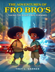 Title: The Adventures of FRO BRO'S: Taking the Right Steps Forward, Author: Trey L. Garner