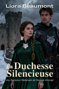 Title: La Duchesse Silencieuse: Une Romance Médiévale de Mariage Arrangé, Author: Liora Beaumont