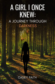 Title: A GIRL I ONCE KNEW: A Journey Through Darkness, Author: CASEY FAITH