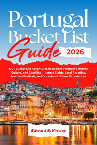 Title: Portugal Bucket List Guide 2026: 100+ Bucket List Adventures Across Portugal's History, Culture, and Coastline, Author: Edward S. Kimsey