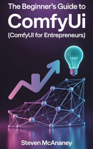 Title: The Beginner's Guide to ComfyUI (ComfyUI for Entrepeneurs), Author: Steven Mcananey
