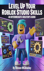 Title: Level Up Your Roblox Studio Skills: An Intermediate Creator's Guide, Author: Steven Mcananey