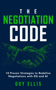 Title: The Negotiation Code: 10 Proven Strategies to Redefine Negotiations with EQ and AI, Author: Guy Ellis