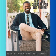 Title: Wealthy Changes for the Future By Christopher Kenyatta Sese-Khalid Jr. iandroidchris, Author: Christopher Kenyatta Sese-Khalid Jr.