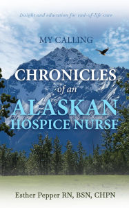 Title: My Calling: Chronicles of an Alaskan Hospice Nurse, Author: Esther Pepper
