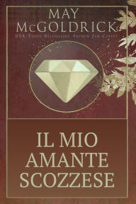 Title: Il Mio Amante Scozzese: Intrighi, gioielli rubati e un amore che sfida la corona..., Author: May McGoldrick
