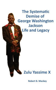 Title: The Systematic Demise of George Washington Jackson: Life And Legacy, Author: Zulu Yassime X.