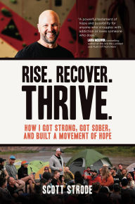 Title: Rise. Recover. Thrive.: How I Got Strong, Got Sober, and Built a Movement of Hope, Author: Scott Strode
