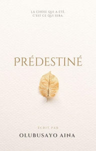 Title: Prédestiné: LA CHOSE QUI A ÉTÉ ; C'EST CE QUI SERA., Author: Olubusayo Aina