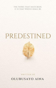 Title: Predestined: THE THING THAT HATH BEEN; IT IS THAT WHICH SHALL BE., Author: Olubusayo Aina