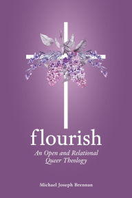 Title: Flourish, An Open and Relational Queer Theology, Author: Michael Brennan