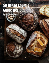 Title: 50 Bread Lover's Guide Recipes, Author: Kelly Johnson