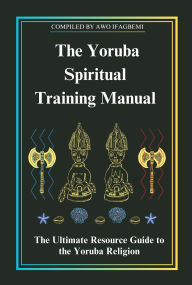 Title: The Yoruba Spiritual Training Manual: The Ultimate Resource Guide to the Yoruba Religion, Author: Michael Perez