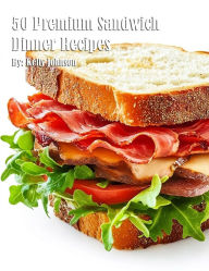 Title: 50 Premium Sandwich Dinner Recipes, Author: Kelly Johnson