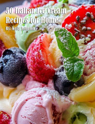 Title: 50 Italian Ice Cream Recipes, Author: Kelly Johnson