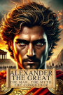 Alexander the Great: The Man, the Myth, the Conqueror: Discover the Human Side and Extraordinary Feats of the King of Macedonia