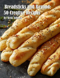 Title: Breadsticks and Beyond: 50 Creative Recipes, Author: Kelly Johnson