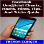 Facebook Unofficial Cheats, Hacks, Hints, Tips, And Tricks Guide