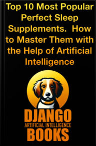 Title: Top 10 Most Popular Perfect Sleep Supplements. How to Master Them with the Help of Artificial Intelligence, Author: Django Artificial Intelligence Books