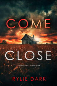 Title: Come Close (A Hannah Mercy FBI Suspense ThrillerBook One), Author: Rylie Dark
