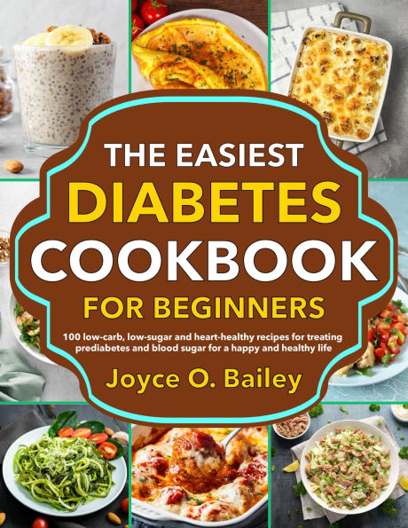 The Easiest Diabetes Cookbook for Beginners: 100 low-carb, low-sugar and heart-healthy recipes for treating prediabetes and blood sugar for a happy and healthy life